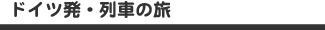 ドイツ発・列車の旅
